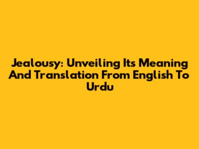 Jealousy: Unveiling Its Meaning And Translation From English To Urdu