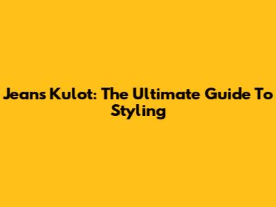 Jeans Kulot: The Ultimate Guide To Styling
