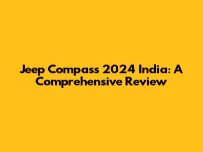 Jeep Compass 2024 India: A Comprehensive Review