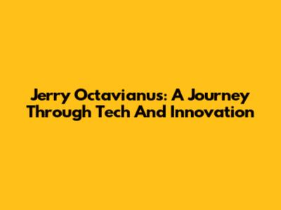 Jerry Octavianus: A Journey Through Tech And Innovation