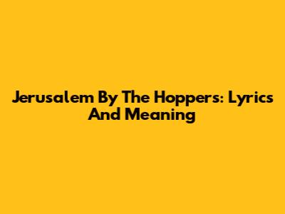 Jerusalem By The Hoppers: Lyrics And Meaning