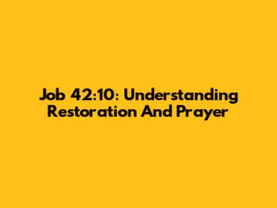 Job 42:10: Understanding Restoration And Prayer