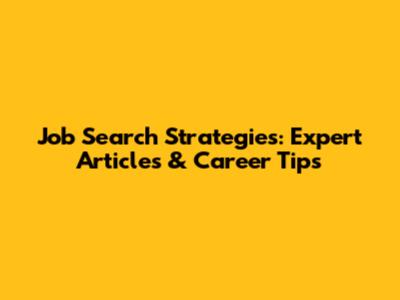 Job Search Strategies: Expert Articles & Career Tips