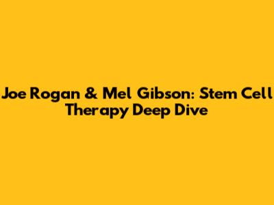 Joe Rogan & Mel Gibson: Stem Cell Therapy Deep Dive