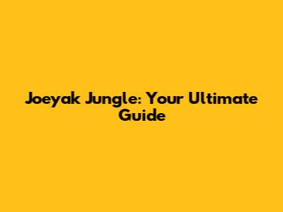 Joeyak Jungle: Your Ultimate Guide