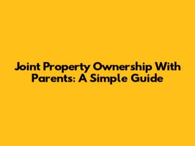 Joint Property Ownership With Parents: A Simple Guide
