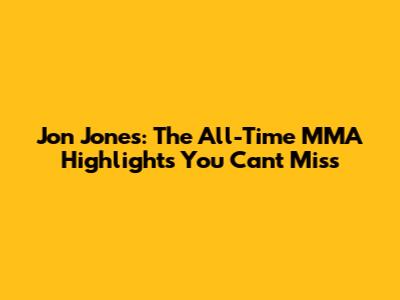 Jon Jones: The All-Time MMA Highlights You Can't Miss