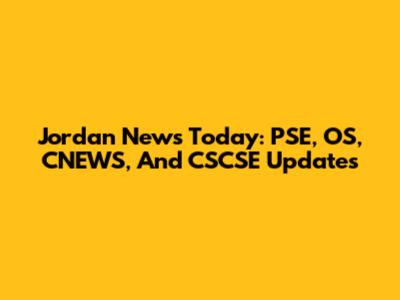Jordan News Today: PSE, OS, CNEWS, And CSCSE Updates