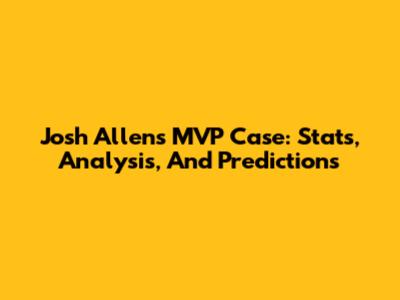 Josh Allen's MVP Case: Stats, Analysis, And Predictions