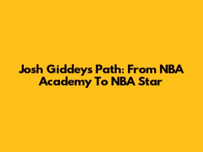 Josh Giddey's Path: From NBA Academy To NBA Star