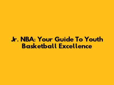 Jr. NBA: Your Guide To Youth Basketball Excellence