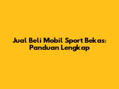 Jual Beli Mobil Sport Bekas: Panduan Lengkap
