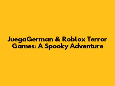JuegaGerman & Roblox Terror Games: A Spooky Adventure