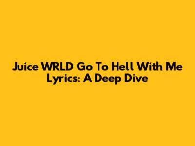 Juice WRLD 'Go To Hell With Me' Lyrics: A Deep Dive