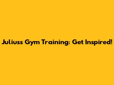Julius's Gym Training: Get Inspired!