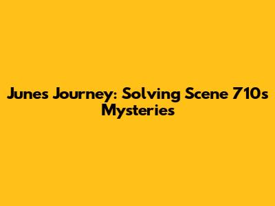 June's Journey: Solving Scene 710's Mysteries