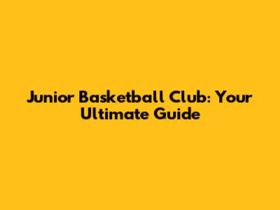 Junior Basketball Club: Your Ultimate Guide