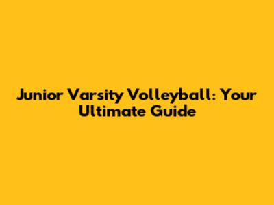 Junior Varsity Volleyball: Your Ultimate Guide