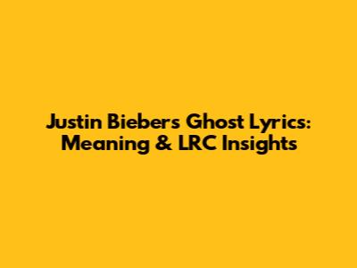 Justin Bieber's 'Ghost' Lyrics: Meaning & LRC Insights