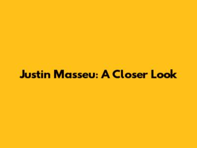 Justin Masseu: A Closer Look