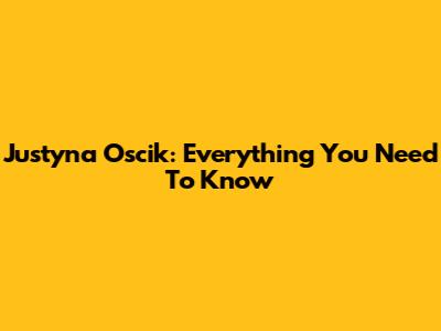 Justyna Oscik: Everything You Need To Know