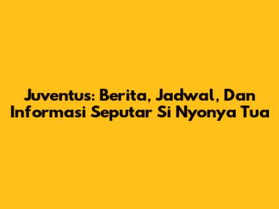 Juventus: Berita, Jadwal, Dan Informasi Seputar Si Nyonya Tua