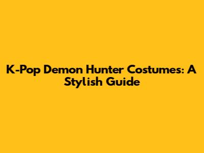 K-Pop Demon Hunter Costumes: A Stylish Guide
