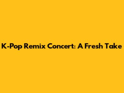 K-Pop Remix Concert: A Fresh Take