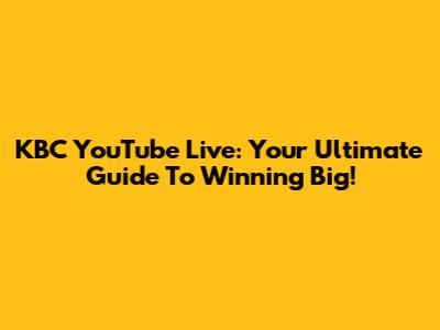 KBC YouTube Live: Your Ultimate Guide To Winning Big!