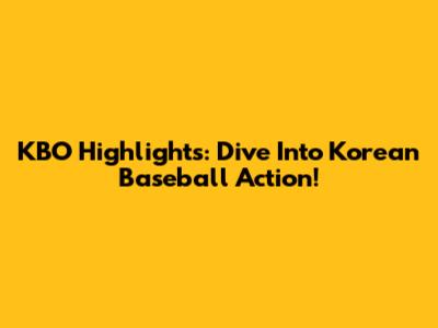 KBO Highlights: Dive Into Korean Baseball Action!