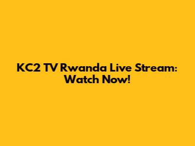 KC2 TV Rwanda Live Stream: Watch Now!