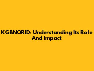 KGBNORID: Understanding Its Role And Impact