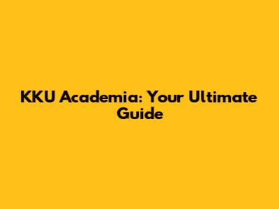 KKU Academia: Your Ultimate Guide