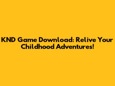 KND Game Download: Relive Your Childhood Adventures!