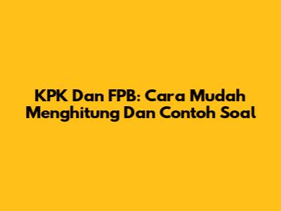 KPK Dan FPB: Cara Mudah Menghitung Dan Contoh Soal