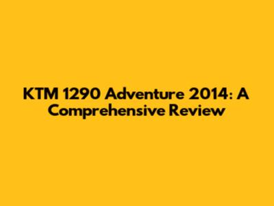 KTM 1290 Adventure 2014: A Comprehensive Review