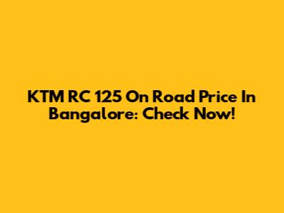 KTM RC 125 On Road Price In Bangalore: Check Now!
