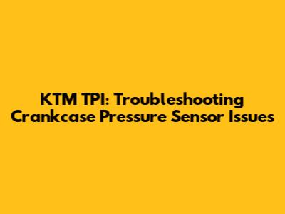 KTM TPI: Troubleshooting Crankcase Pressure Sensor Issues