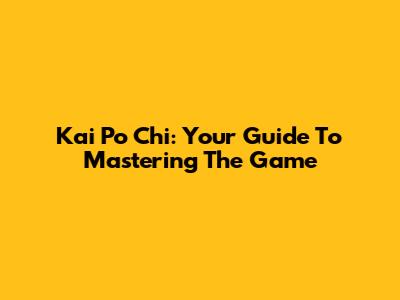 Kai Po Chi: Your Guide To Mastering The Game