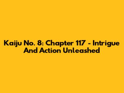 Kaiju No. 8: Chapter 117 - Intrigue And Action Unleashed