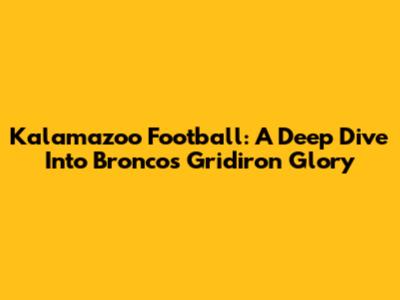 Kalamazoo Football: A Deep Dive Into Broncos' Gridiron Glory