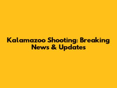 Kalamazoo Shooting: Breaking News & Updates