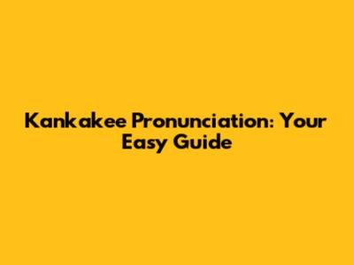 Kankakee Pronunciation: Your Easy Guide