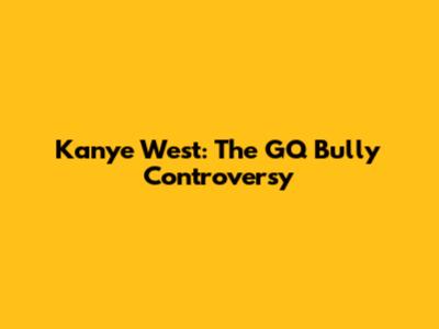 Kanye West: The GQ Bully Controversy