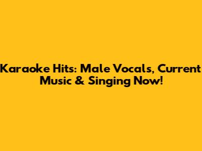 Karaoke Hits: Male Vocals, Current Music & Singing Now!