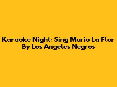 Karaoke Night: Sing 'Murio La Flor' By Los Angeles Negros