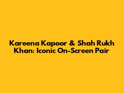 Kareena Kapoor & Shah Rukh Khan: Iconic On-Screen Pair