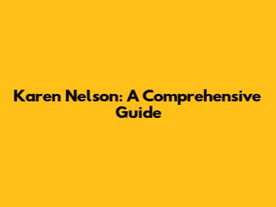 Karen Nelson: A Comprehensive Guide
