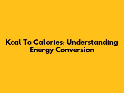 Kcal To Calories: Understanding Energy Conversion