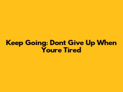 Keep Going: Don't Give Up When You're Tired
